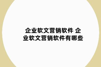 企业软文营销软件 企业软文营销软件有哪些